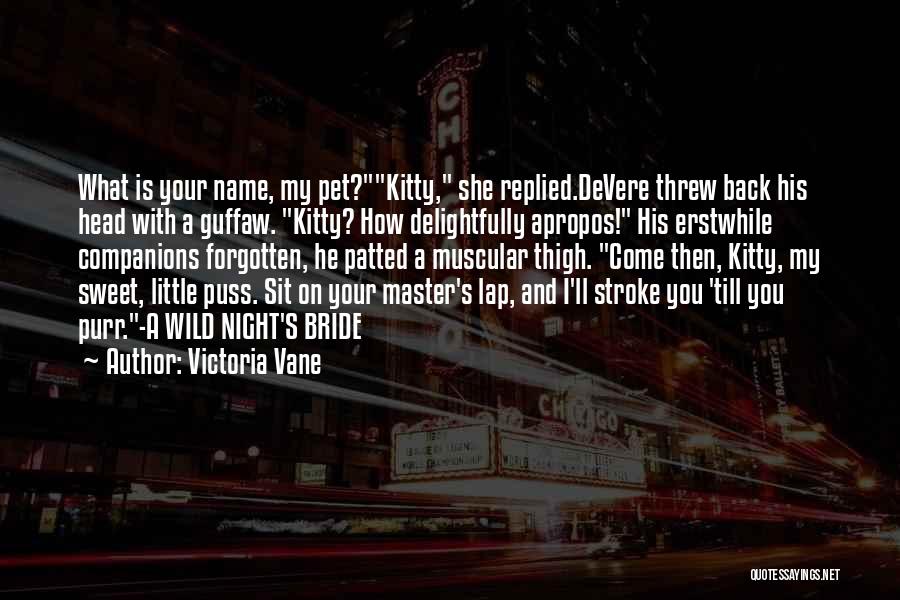 Victoria Vane Quotes: What Is Your Name, My Pet?kitty, She Replied.devere Threw Back His Head With A Guffaw. Kitty? How Delightfully Apropos! His