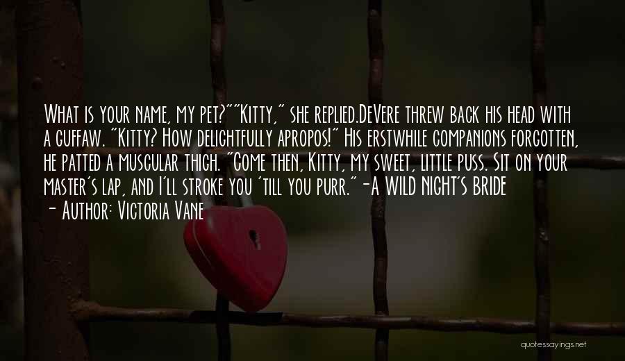 Victoria Vane Quotes: What Is Your Name, My Pet?kitty, She Replied.devere Threw Back His Head With A Guffaw. Kitty? How Delightfully Apropos! His