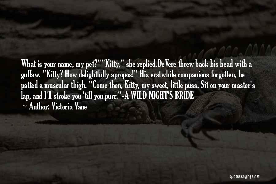 Victoria Vane Quotes: What Is Your Name, My Pet?kitty, She Replied.devere Threw Back His Head With A Guffaw. Kitty? How Delightfully Apropos! His