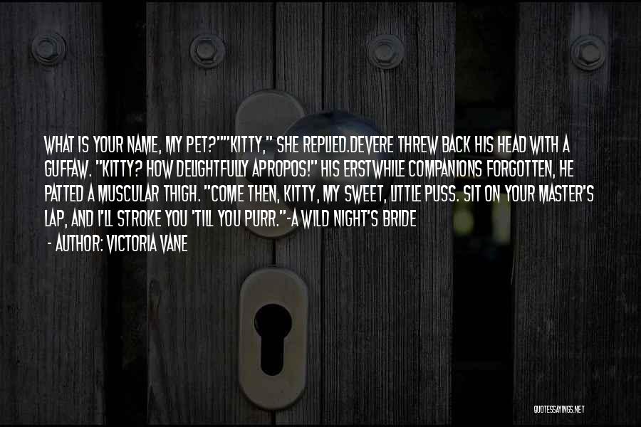 Victoria Vane Quotes: What Is Your Name, My Pet?kitty, She Replied.devere Threw Back His Head With A Guffaw. Kitty? How Delightfully Apropos! His