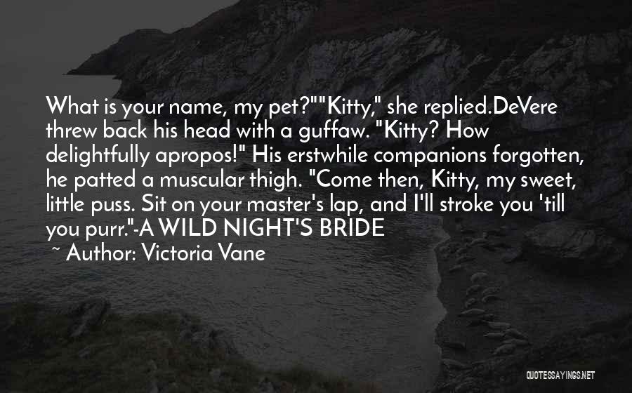 Victoria Vane Quotes: What Is Your Name, My Pet?kitty, She Replied.devere Threw Back His Head With A Guffaw. Kitty? How Delightfully Apropos! His