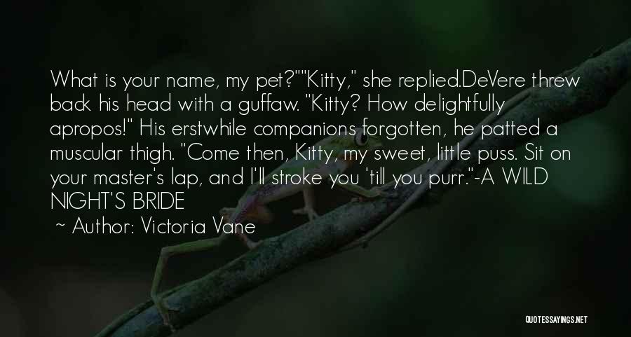 Victoria Vane Quotes: What Is Your Name, My Pet?kitty, She Replied.devere Threw Back His Head With A Guffaw. Kitty? How Delightfully Apropos! His