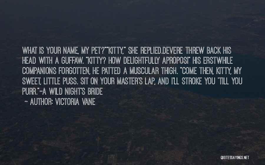 Victoria Vane Quotes: What Is Your Name, My Pet?kitty, She Replied.devere Threw Back His Head With A Guffaw. Kitty? How Delightfully Apropos! His