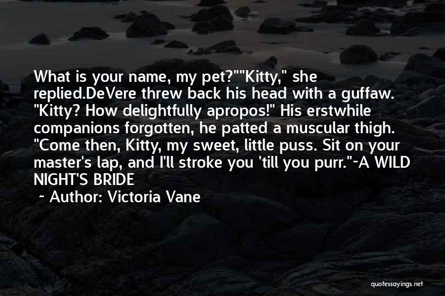 Victoria Vane Quotes: What Is Your Name, My Pet?kitty, She Replied.devere Threw Back His Head With A Guffaw. Kitty? How Delightfully Apropos! His