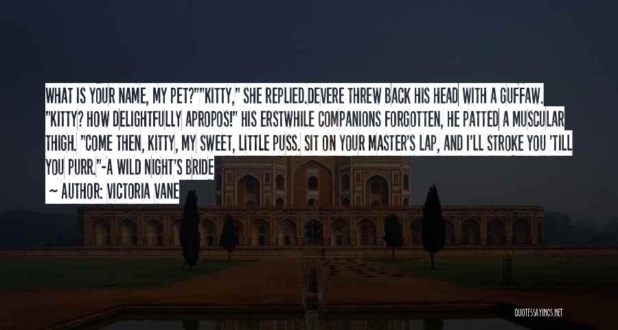 Victoria Vane Quotes: What Is Your Name, My Pet?kitty, She Replied.devere Threw Back His Head With A Guffaw. Kitty? How Delightfully Apropos! His