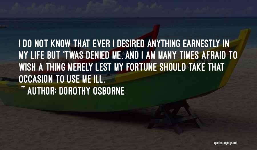 Dorothy Osborne Quotes: I Do Not Know That Ever I Desired Anything Earnestly In My Life But 'twas Denied Me, And I Am