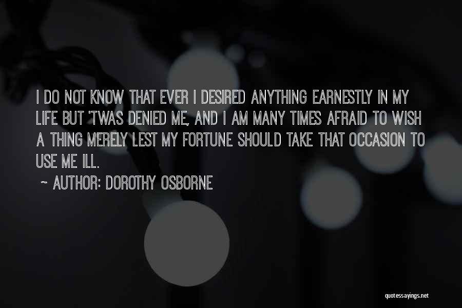 Dorothy Osborne Quotes: I Do Not Know That Ever I Desired Anything Earnestly In My Life But 'twas Denied Me, And I Am