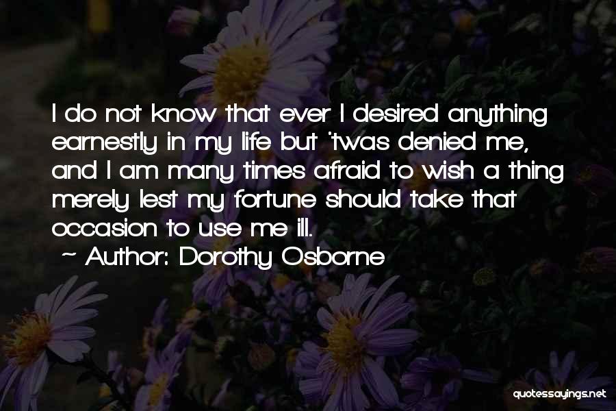 Dorothy Osborne Quotes: I Do Not Know That Ever I Desired Anything Earnestly In My Life But 'twas Denied Me, And I Am
