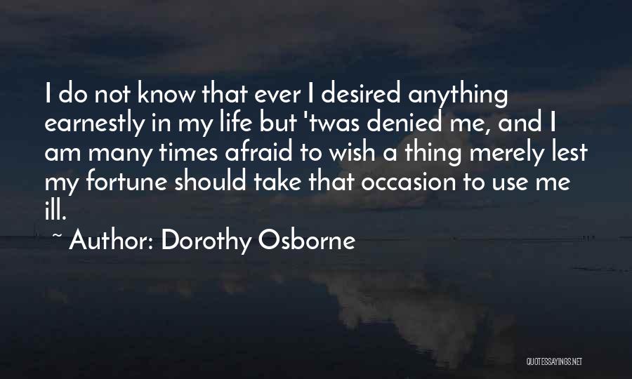 Dorothy Osborne Quotes: I Do Not Know That Ever I Desired Anything Earnestly In My Life But 'twas Denied Me, And I Am