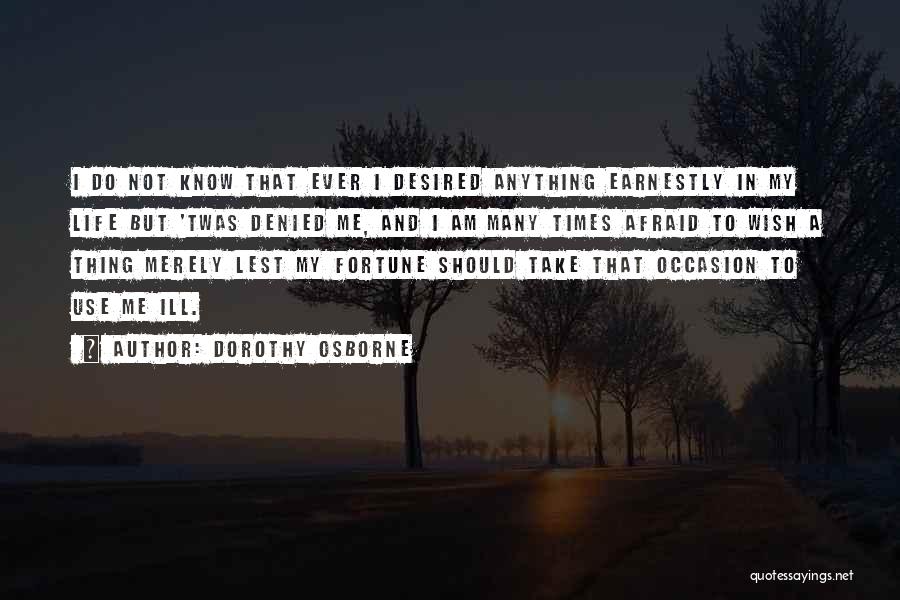 Dorothy Osborne Quotes: I Do Not Know That Ever I Desired Anything Earnestly In My Life But 'twas Denied Me, And I Am