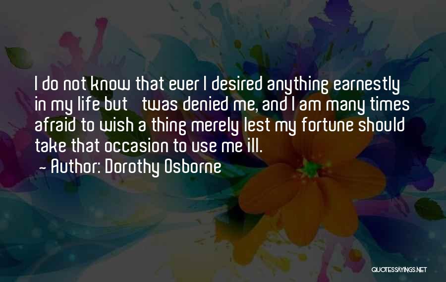 Dorothy Osborne Quotes: I Do Not Know That Ever I Desired Anything Earnestly In My Life But 'twas Denied Me, And I Am