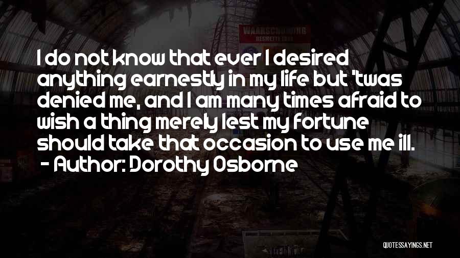 Dorothy Osborne Quotes: I Do Not Know That Ever I Desired Anything Earnestly In My Life But 'twas Denied Me, And I Am