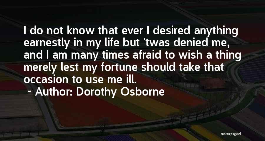 Dorothy Osborne Quotes: I Do Not Know That Ever I Desired Anything Earnestly In My Life But 'twas Denied Me, And I Am