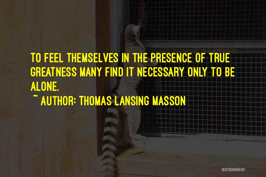 Thomas Lansing Masson Quotes: To Feel Themselves In The Presence Of True Greatness Many Find It Necessary Only To Be Alone.