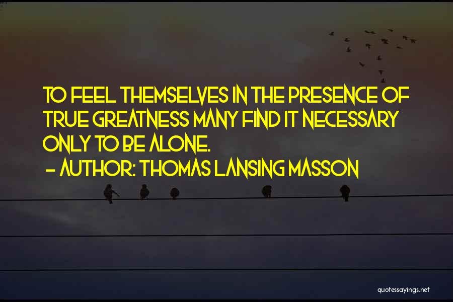 Thomas Lansing Masson Quotes: To Feel Themselves In The Presence Of True Greatness Many Find It Necessary Only To Be Alone.