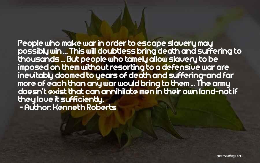 Kenneth Roberts Quotes: People Who Make War In Order To Escape Slavery May Possibly Win ... This Will Doubtless Bring Death And Suffering