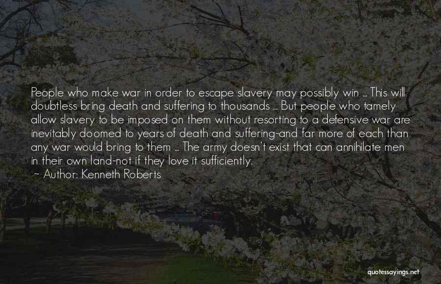 Kenneth Roberts Quotes: People Who Make War In Order To Escape Slavery May Possibly Win ... This Will Doubtless Bring Death And Suffering