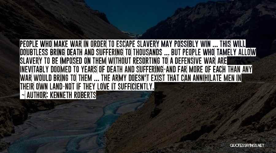 Kenneth Roberts Quotes: People Who Make War In Order To Escape Slavery May Possibly Win ... This Will Doubtless Bring Death And Suffering