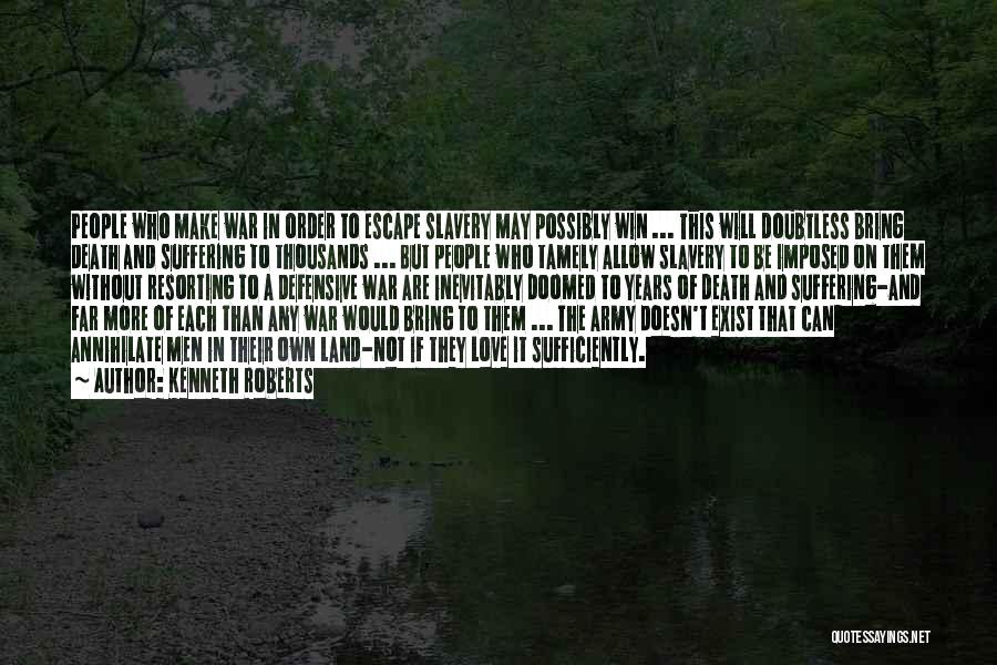 Kenneth Roberts Quotes: People Who Make War In Order To Escape Slavery May Possibly Win ... This Will Doubtless Bring Death And Suffering