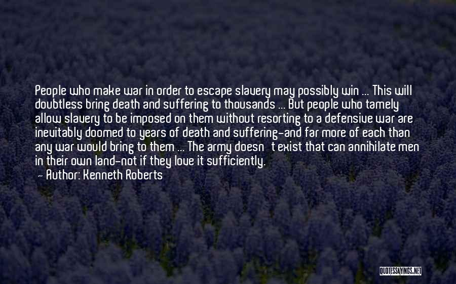 Kenneth Roberts Quotes: People Who Make War In Order To Escape Slavery May Possibly Win ... This Will Doubtless Bring Death And Suffering