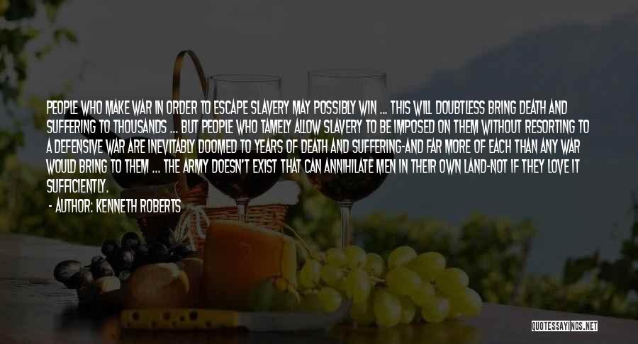 Kenneth Roberts Quotes: People Who Make War In Order To Escape Slavery May Possibly Win ... This Will Doubtless Bring Death And Suffering