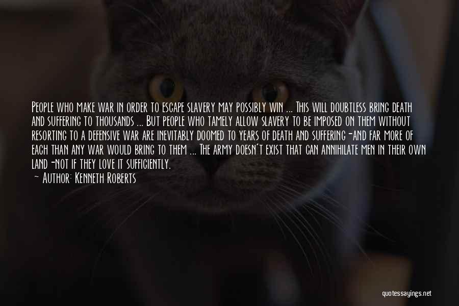 Kenneth Roberts Quotes: People Who Make War In Order To Escape Slavery May Possibly Win ... This Will Doubtless Bring Death And Suffering