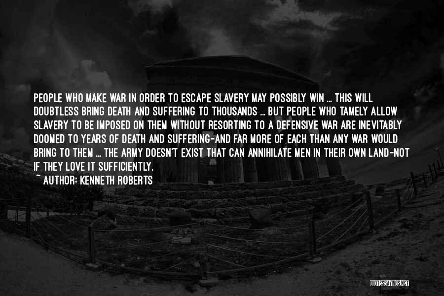 Kenneth Roberts Quotes: People Who Make War In Order To Escape Slavery May Possibly Win ... This Will Doubtless Bring Death And Suffering