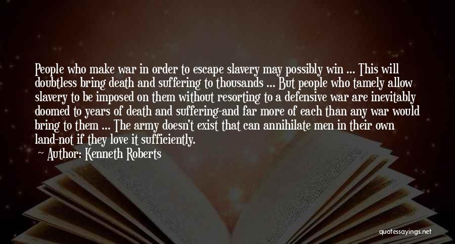 Kenneth Roberts Quotes: People Who Make War In Order To Escape Slavery May Possibly Win ... This Will Doubtless Bring Death And Suffering