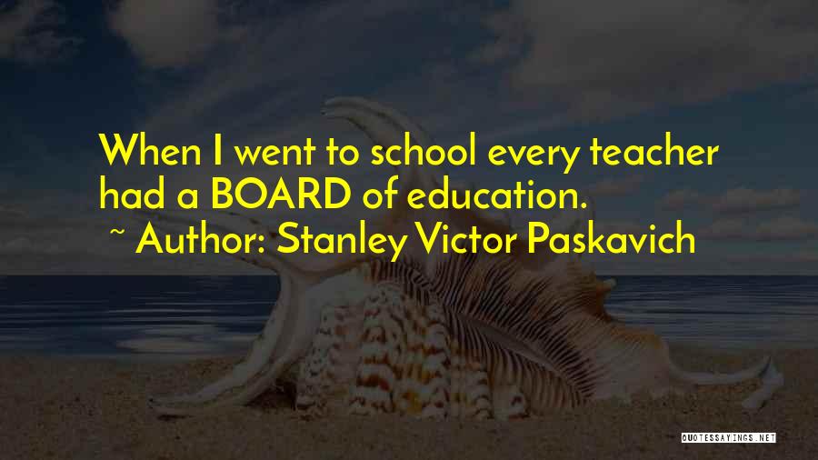 Stanley Victor Paskavich Quotes: When I Went To School Every Teacher Had A Board Of Education.
