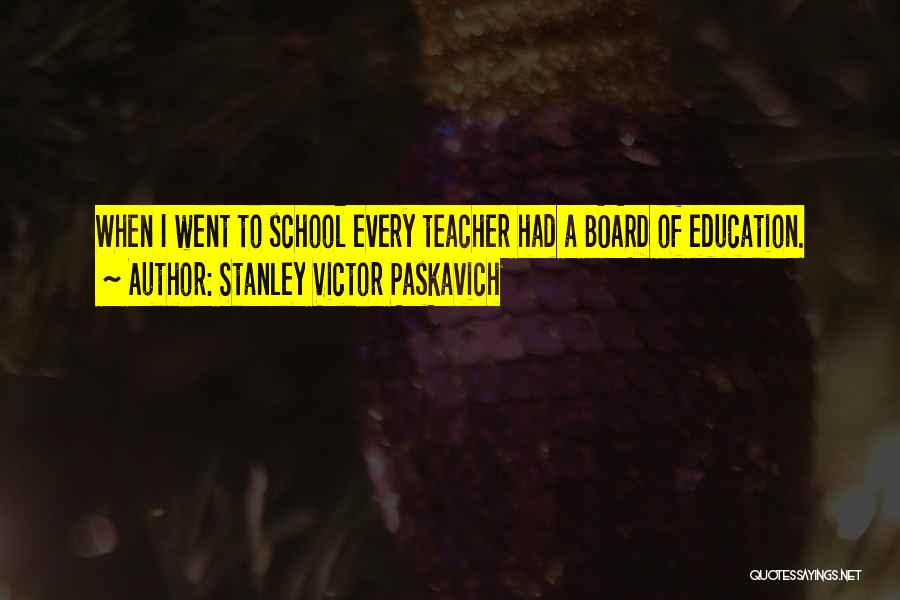 Stanley Victor Paskavich Quotes: When I Went To School Every Teacher Had A Board Of Education.