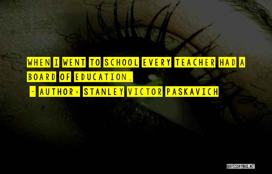 Stanley Victor Paskavich Quotes: When I Went To School Every Teacher Had A Board Of Education.