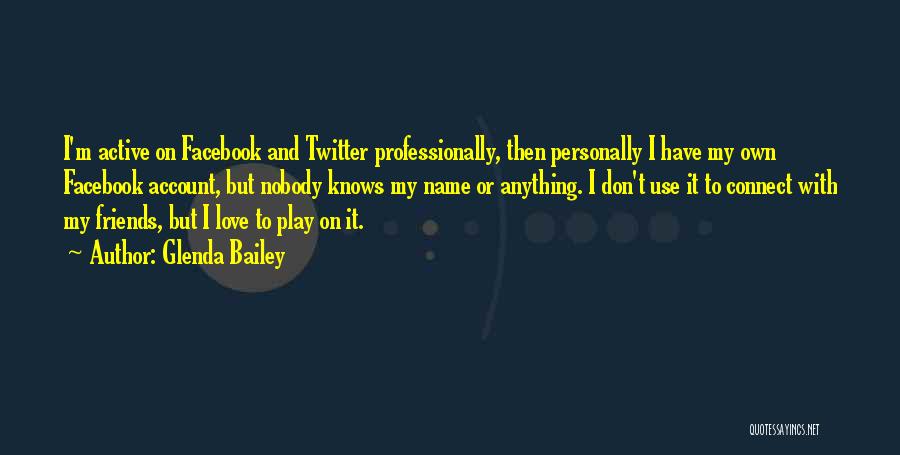 Glenda Bailey Quotes: I'm Active On Facebook And Twitter Professionally, Then Personally I Have My Own Facebook Account, But Nobody Knows My Name