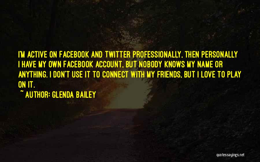 Glenda Bailey Quotes: I'm Active On Facebook And Twitter Professionally, Then Personally I Have My Own Facebook Account, But Nobody Knows My Name