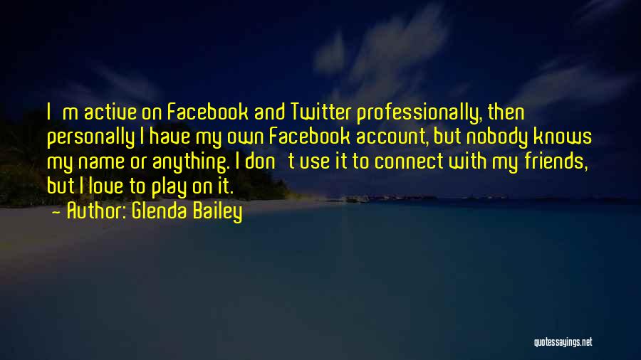 Glenda Bailey Quotes: I'm Active On Facebook And Twitter Professionally, Then Personally I Have My Own Facebook Account, But Nobody Knows My Name