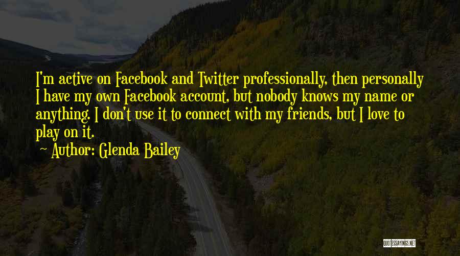 Glenda Bailey Quotes: I'm Active On Facebook And Twitter Professionally, Then Personally I Have My Own Facebook Account, But Nobody Knows My Name