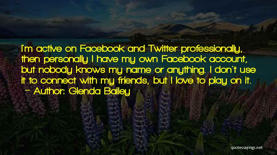 Glenda Bailey Quotes: I'm Active On Facebook And Twitter Professionally, Then Personally I Have My Own Facebook Account, But Nobody Knows My Name