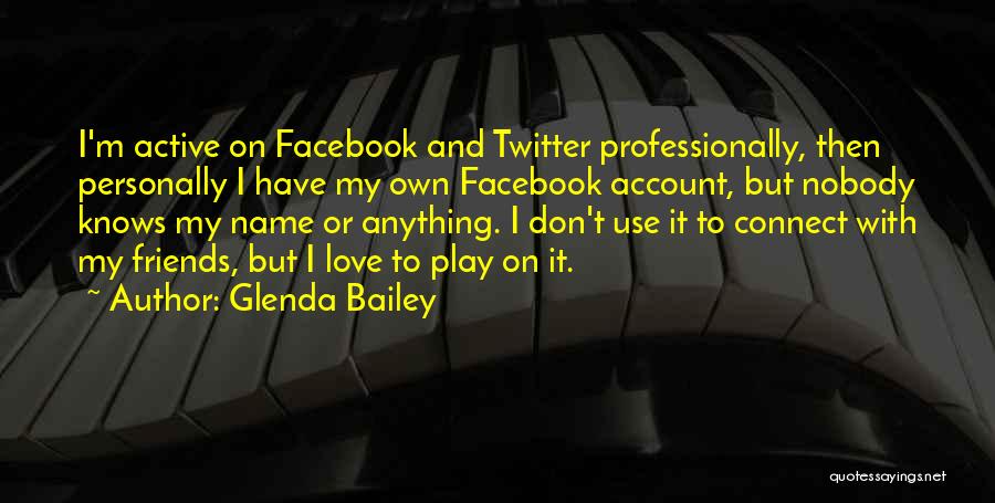 Glenda Bailey Quotes: I'm Active On Facebook And Twitter Professionally, Then Personally I Have My Own Facebook Account, But Nobody Knows My Name