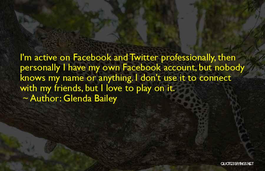 Glenda Bailey Quotes: I'm Active On Facebook And Twitter Professionally, Then Personally I Have My Own Facebook Account, But Nobody Knows My Name