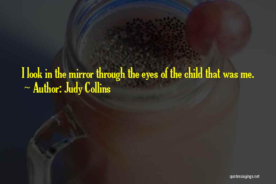 Judy Collins Quotes: I Look In The Mirror Through The Eyes Of The Child That Was Me.