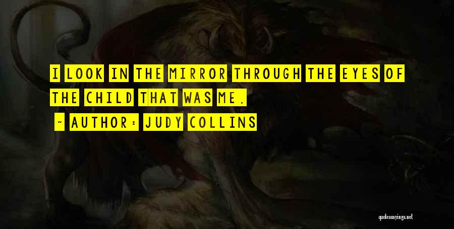 Judy Collins Quotes: I Look In The Mirror Through The Eyes Of The Child That Was Me.