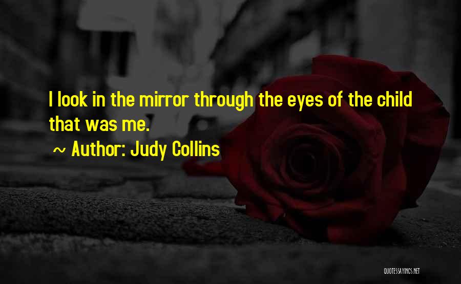 Judy Collins Quotes: I Look In The Mirror Through The Eyes Of The Child That Was Me.