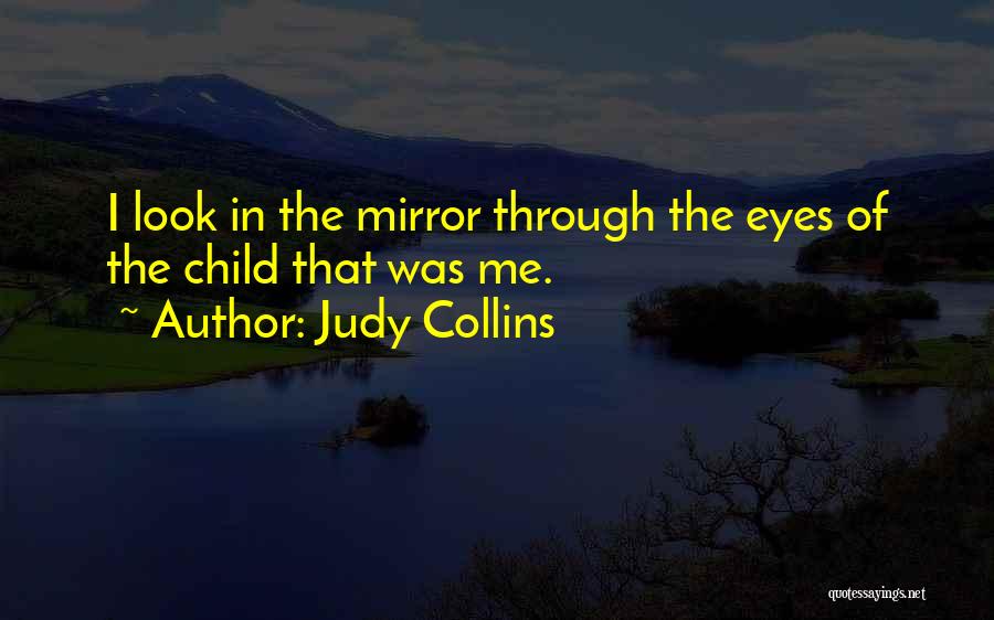 Judy Collins Quotes: I Look In The Mirror Through The Eyes Of The Child That Was Me.