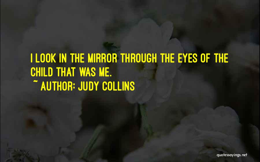 Judy Collins Quotes: I Look In The Mirror Through The Eyes Of The Child That Was Me.