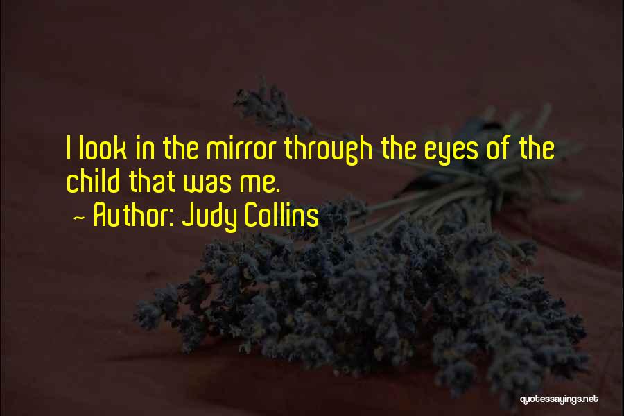 Judy Collins Quotes: I Look In The Mirror Through The Eyes Of The Child That Was Me.