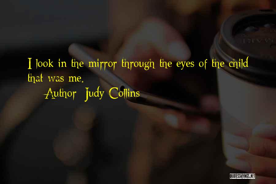 Judy Collins Quotes: I Look In The Mirror Through The Eyes Of The Child That Was Me.