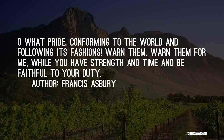 Francis Asbury Quotes: O What Pride, Conforming To The World And Following Its Fashions! Warn Them, Warn Them For Me, While You Have