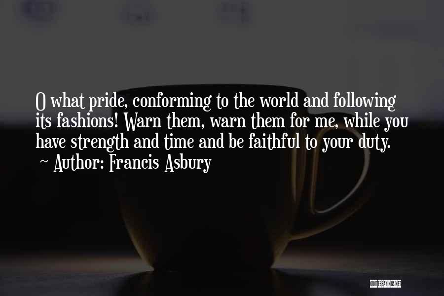 Francis Asbury Quotes: O What Pride, Conforming To The World And Following Its Fashions! Warn Them, Warn Them For Me, While You Have