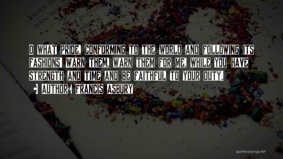 Francis Asbury Quotes: O What Pride, Conforming To The World And Following Its Fashions! Warn Them, Warn Them For Me, While You Have