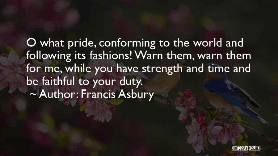 Francis Asbury Quotes: O What Pride, Conforming To The World And Following Its Fashions! Warn Them, Warn Them For Me, While You Have