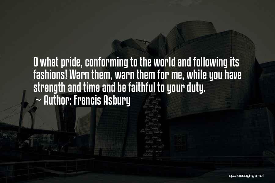 Francis Asbury Quotes: O What Pride, Conforming To The World And Following Its Fashions! Warn Them, Warn Them For Me, While You Have